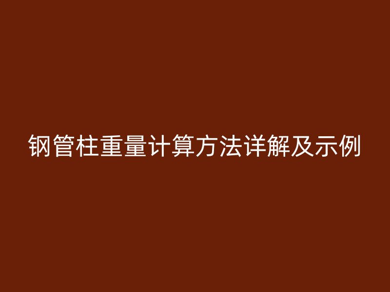 鋼管柱重量計算方法詳解及示例