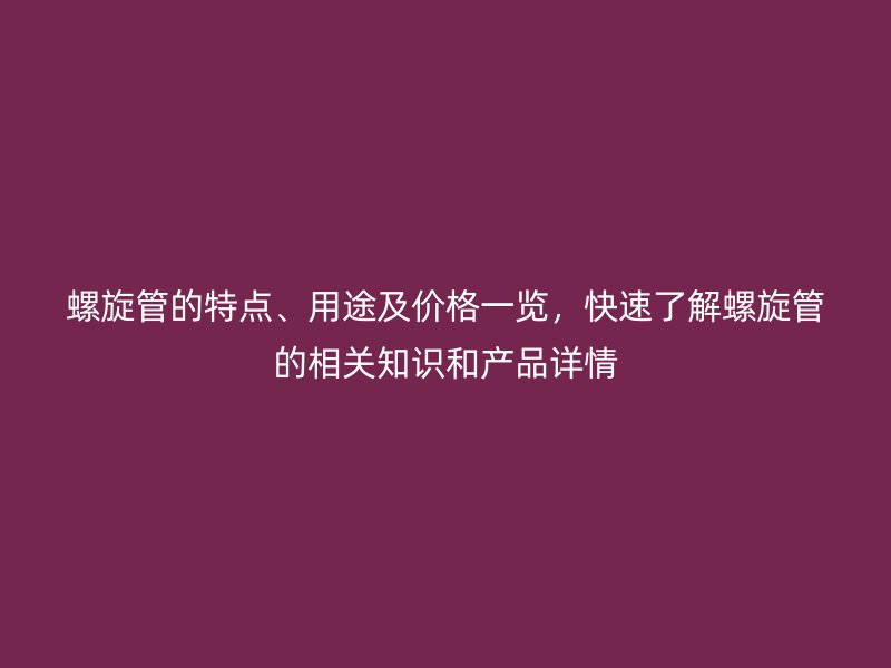 螺旋管的特點、用途及價格一覽，快速了解螺旋管的相關知識和產品詳情