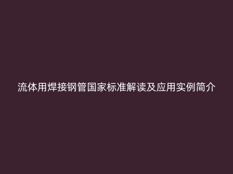 流體用焊接鋼管國家標準解讀及應用實例簡介