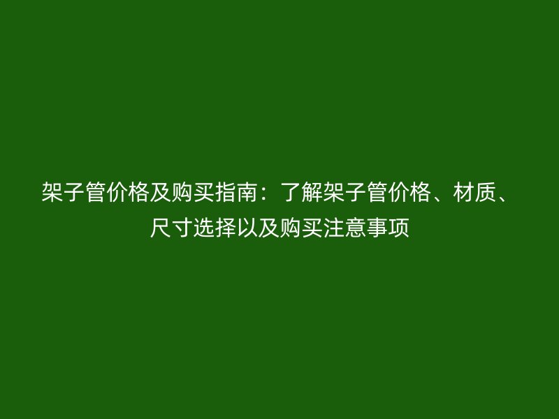 架子管價格及購買指南：了解架子管價格、材質(zhì)、尺寸選擇以及購買注意事項