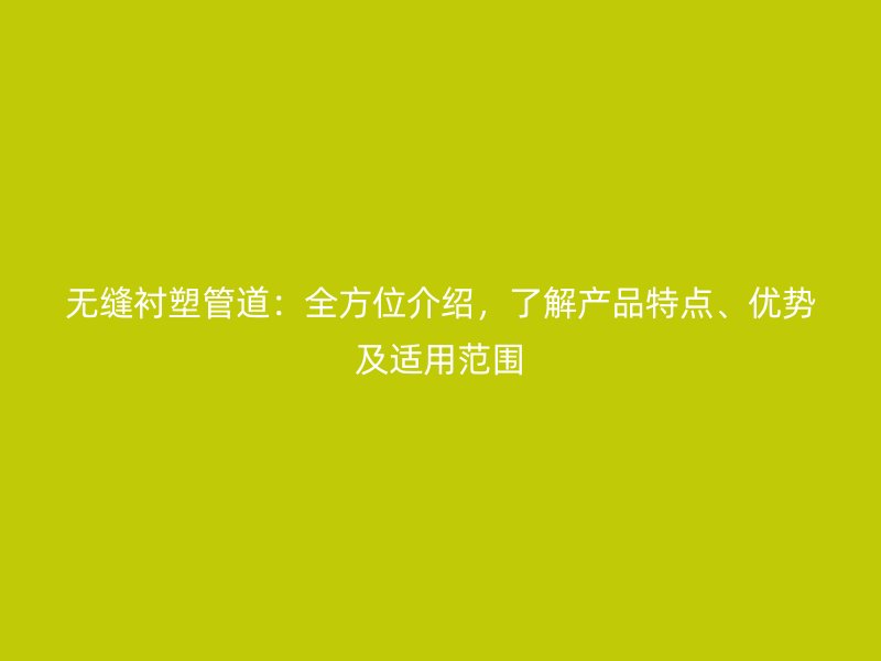 無縫襯塑管道：全方位介紹，了解產品特點、優勢及適用范圍