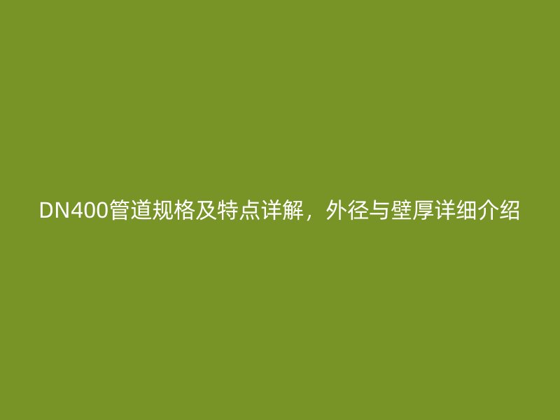 DN400管道規格及特點詳解，外徑與壁厚詳細介紹