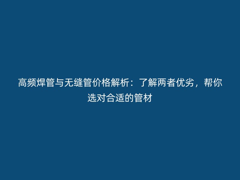 高頻焊管與無縫管價格解析：了解兩者優劣，幫你選對合適的管材