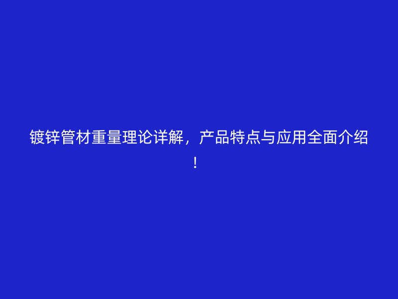 鍍鋅管材重量理論詳解，產品特點與應用全面介紹！