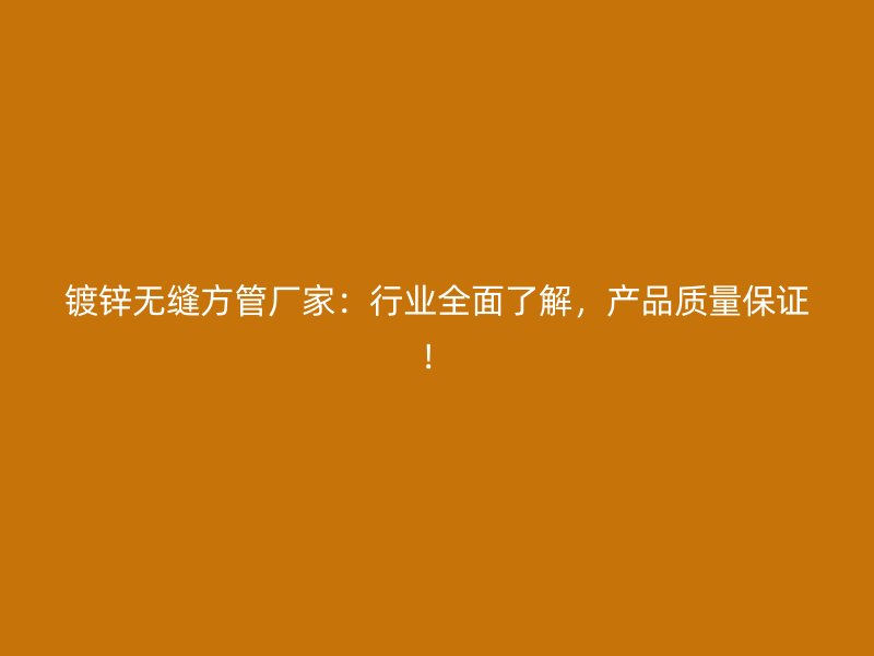 鍍鋅無縫方管廠家：行業(yè)全面了解，產(chǎn)品質(zhì)量保證！