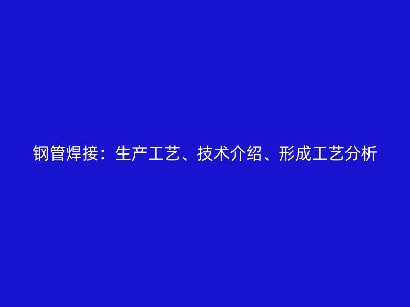鋼管焊接：生產工藝、技術介紹、形成工藝分析