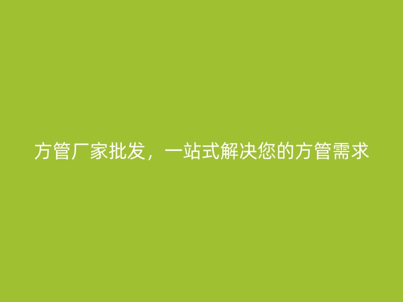方管廠家批發，一站式解決您的方管需求