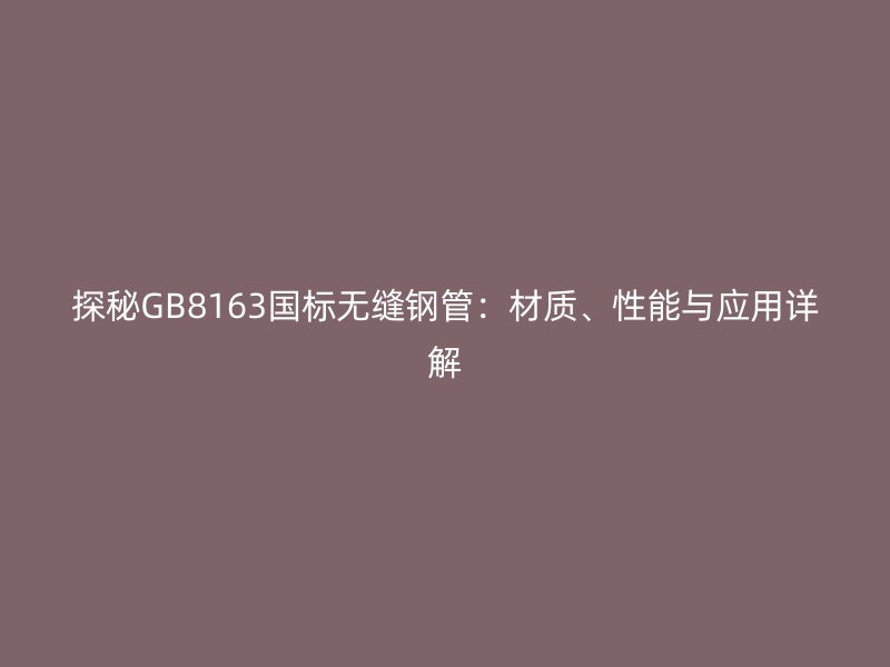 探秘GB8163國標無縫鋼管：材質、性能與應用詳解