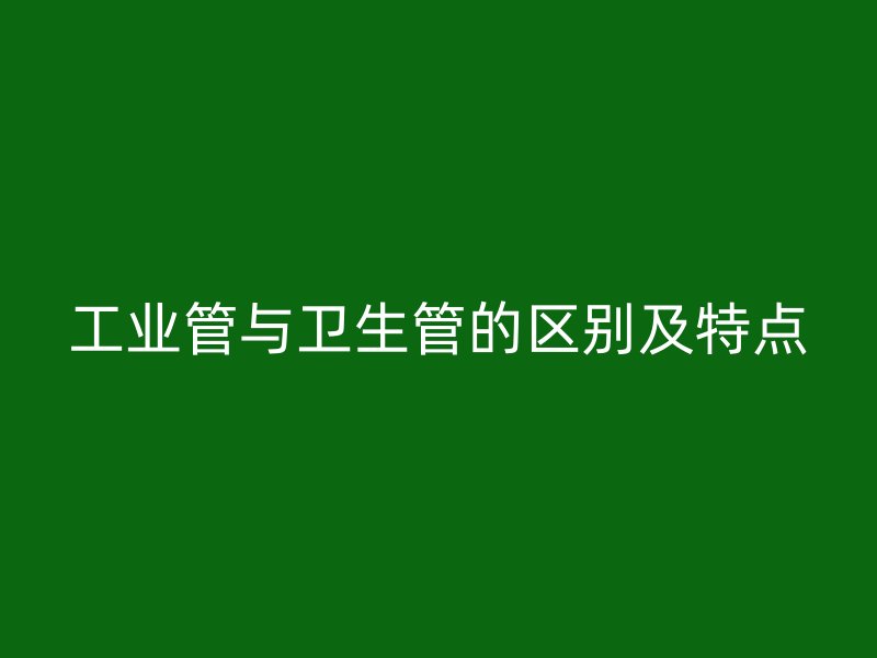 工業管與衛生管的區別及特點