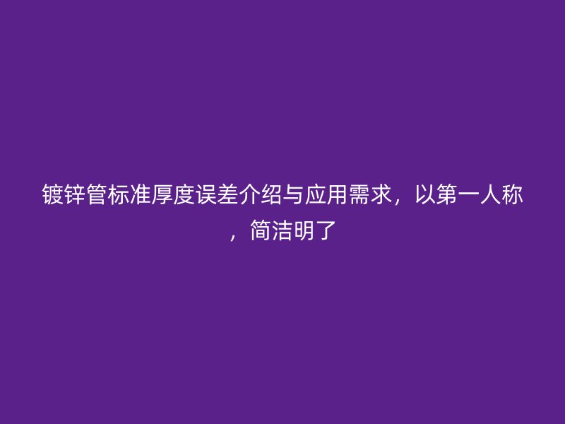 鍍鋅管標準厚度誤差介紹與應(yīng)用需求，以第一人稱，簡潔明了