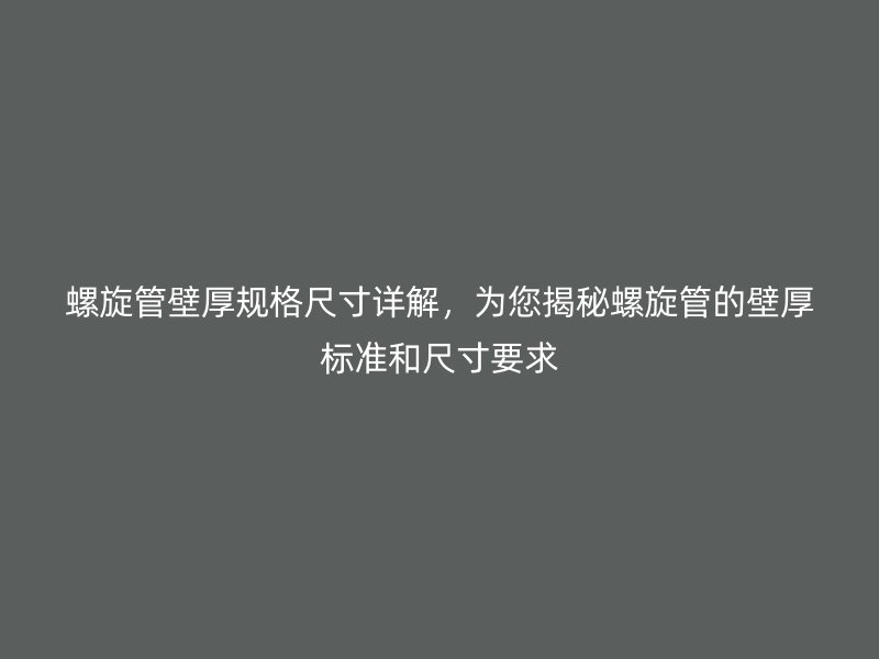 螺旋管壁厚規格尺寸詳解，為您揭秘螺旋管的壁厚標準和尺寸要求
