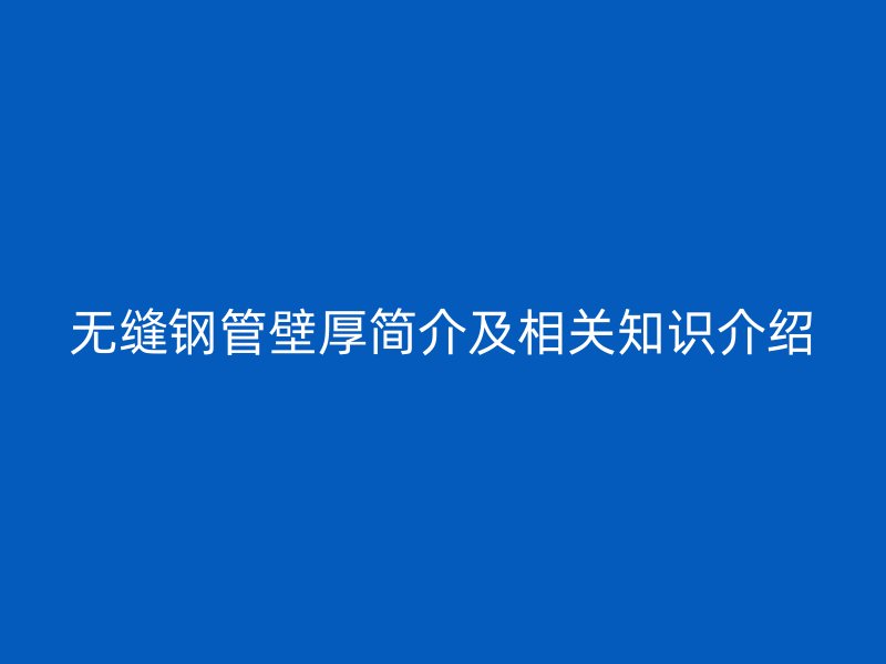 無縫鋼管壁厚簡介及相關知識介紹