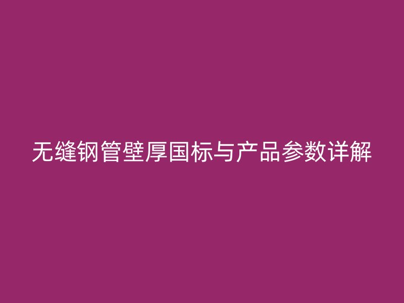 無縫鋼管壁厚國標與產(chǎn)品參數(shù)詳解