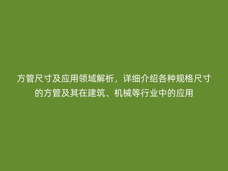 方管尺寸及應用領域解析，詳細介紹各種規格尺寸的方管及其在建筑、機械等行業中的應用