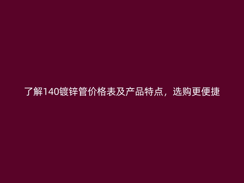 了解140鍍鋅管價格表及產品特點，選購更便捷