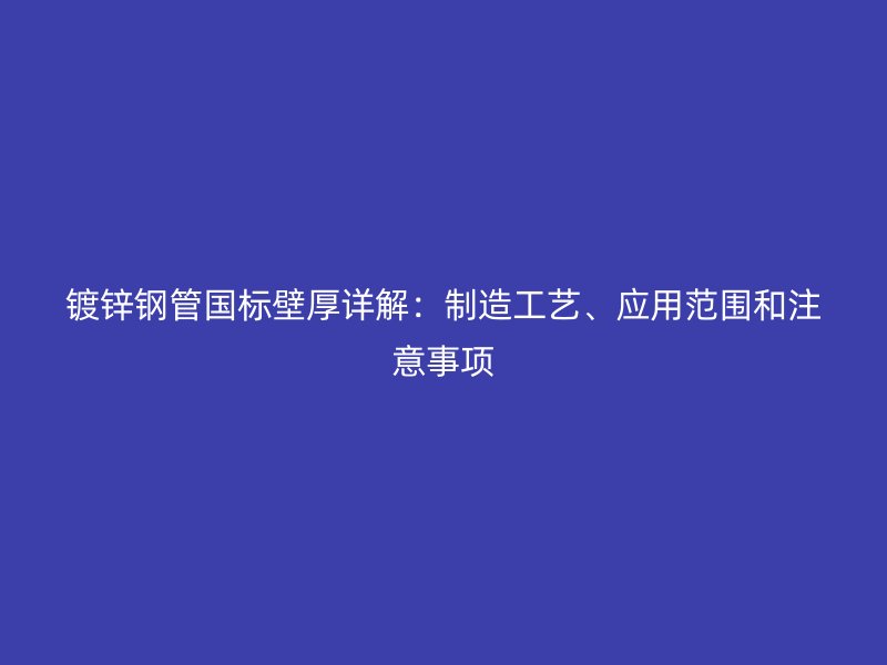 鍍鋅鋼管國標(biāo)壁厚詳解：制造工藝、應(yīng)用范圍和注意事項(xiàng)