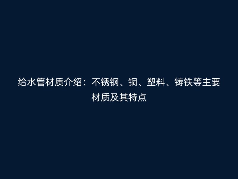 給水管材質介紹：不銹鋼、銅、塑料、鑄鐵等主要材質及其特點