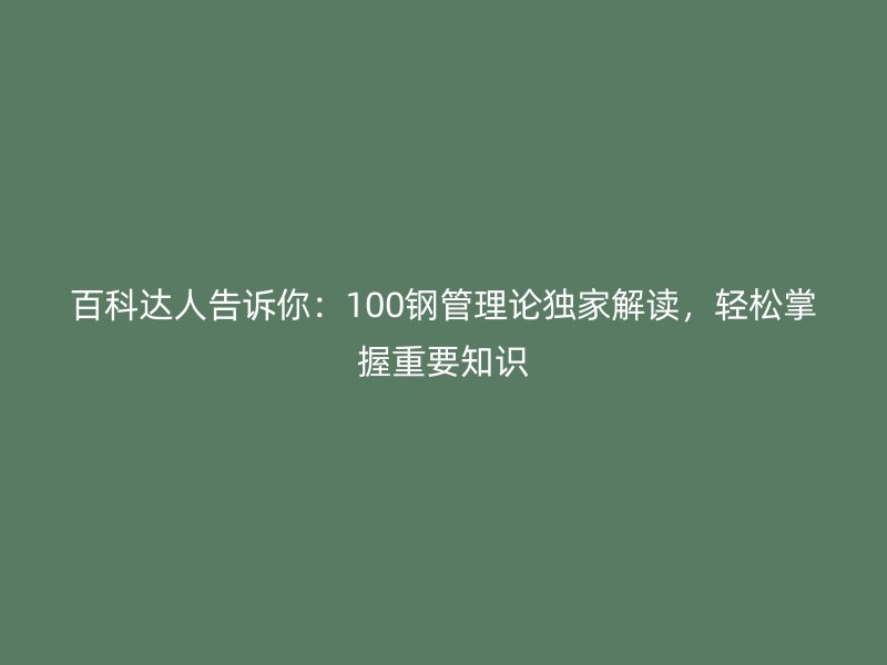 百科達人告訴你:100鋼管理論獨家解讀,輕松掌握重要知識
