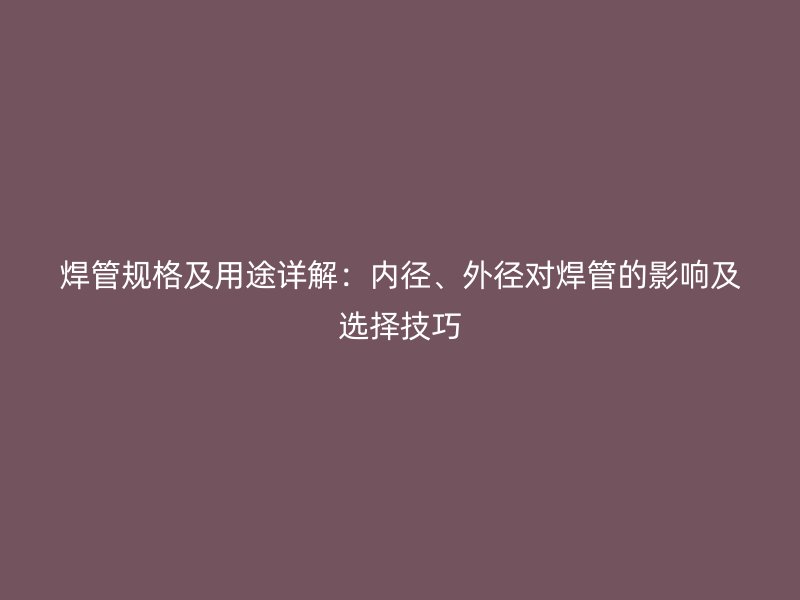 焊管規格及用途詳解：內徑、外徑對焊管的影響及選擇技巧