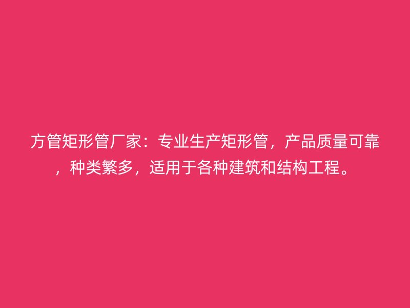 方管矩形管廠家：專業生產矩形管，產品質量可靠，種類繁多，適用于各種建筑和結構工程。