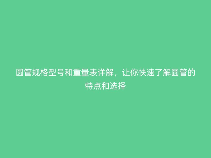 圓管規(guī)格型號和重量表詳解，讓你快速了解圓管的特點(diǎn)和選擇