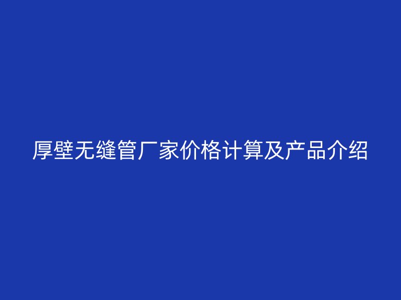 厚壁無縫管廠家價格計(jì)算及產(chǎn)品介紹