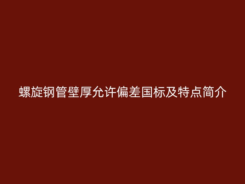 螺旋鋼管壁厚允許偏差國標及特點簡介
