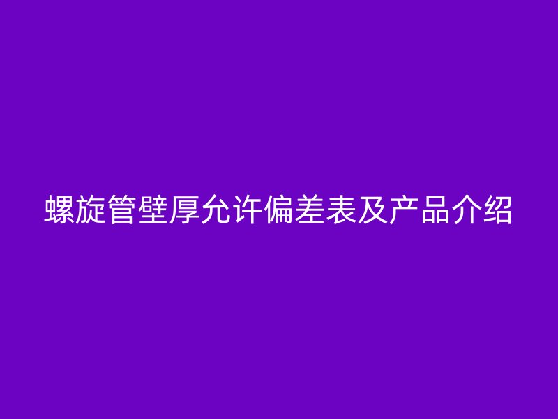 螺旋管壁厚允許偏差表及產(chǎn)品介紹