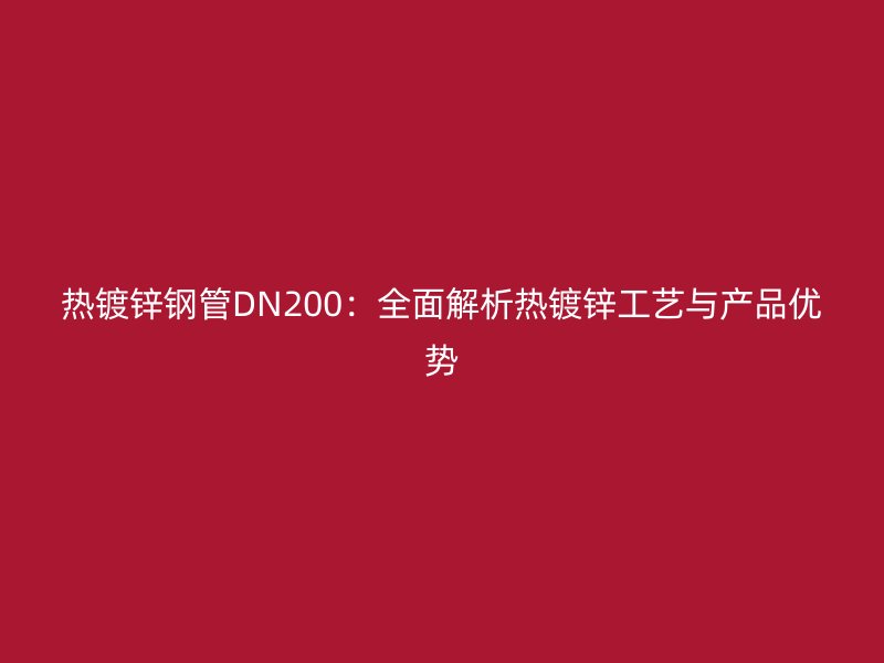 熱鍍鋅鋼管DN200：全面解析熱鍍鋅工藝與產品優勢