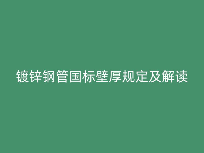 鍍鋅鋼管國標壁厚規定及解讀