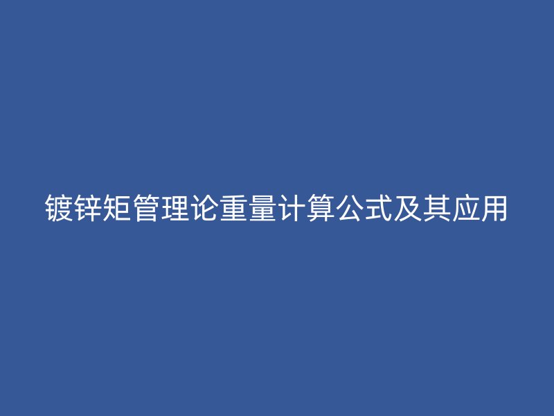 鍍鋅矩管理論重量計算公式及其應用