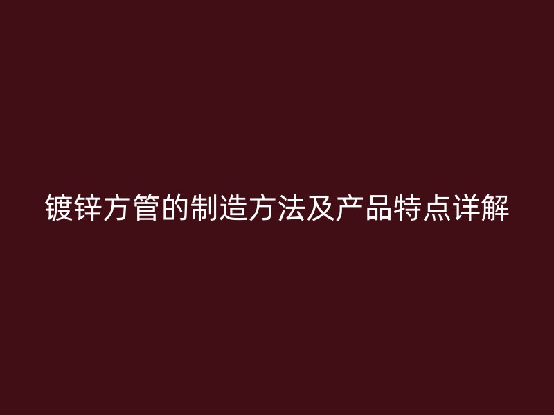 鍍鋅方管的制造方法及產品特點詳解
