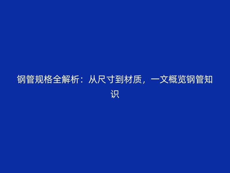 鋼管規格全解析：從尺寸到材質，一文概覽鋼管知識