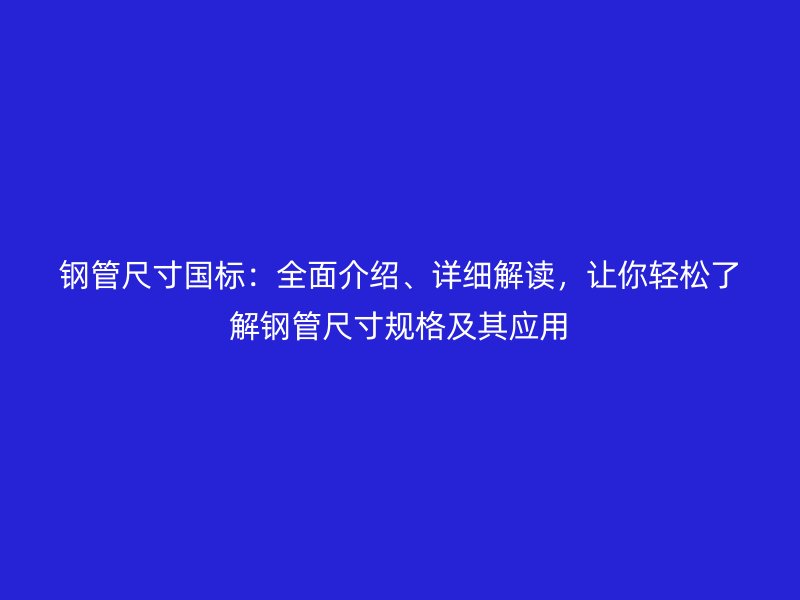 鋼管尺寸國標：全面介紹、詳細解讀，讓你輕松了解鋼管尺寸規格及其應用