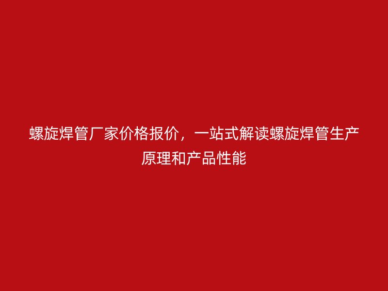 螺旋焊管廠家價格報(bào)價，一站式解讀螺旋焊管生產(chǎn)原理和產(chǎn)品性能