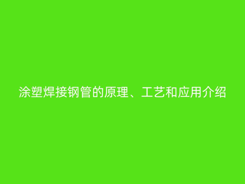 涂塑焊接鋼管的原理、工藝和應用介紹