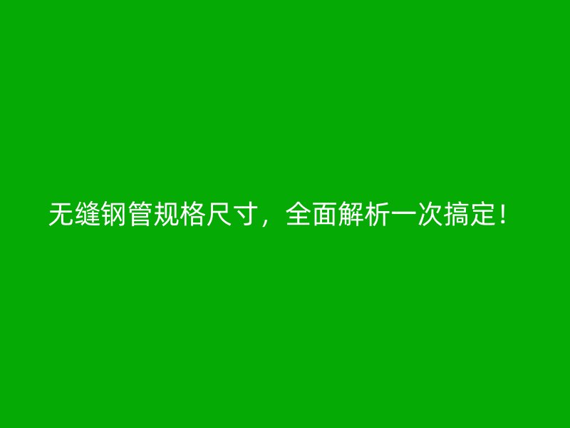 無(wú)縫鋼管規(guī)格尺寸，全面解析一次搞定！