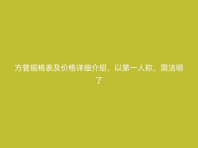 方管規(guī)格表及價格詳細介紹，以第一人稱，簡潔明了