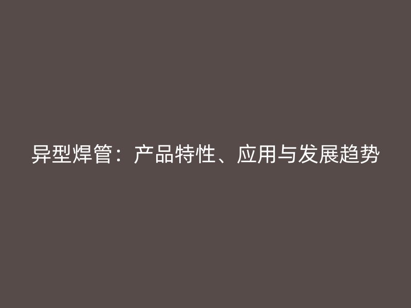 異型焊管：產品特性、應用與發展趨勢