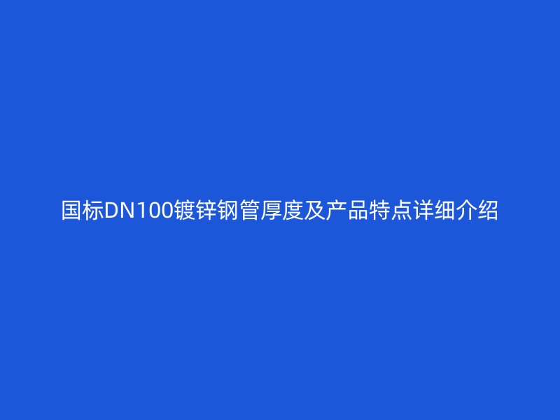國標DN100鍍鋅鋼管厚度及產品特點詳細介紹