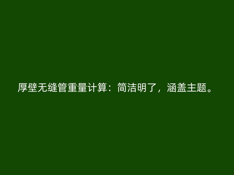 厚壁無縫管重量計(jì)算：簡潔明了，涵蓋主題。