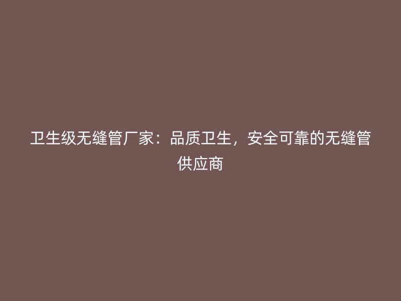 衛生級無縫管廠家：品質衛生，安全可靠的無縫管供應商