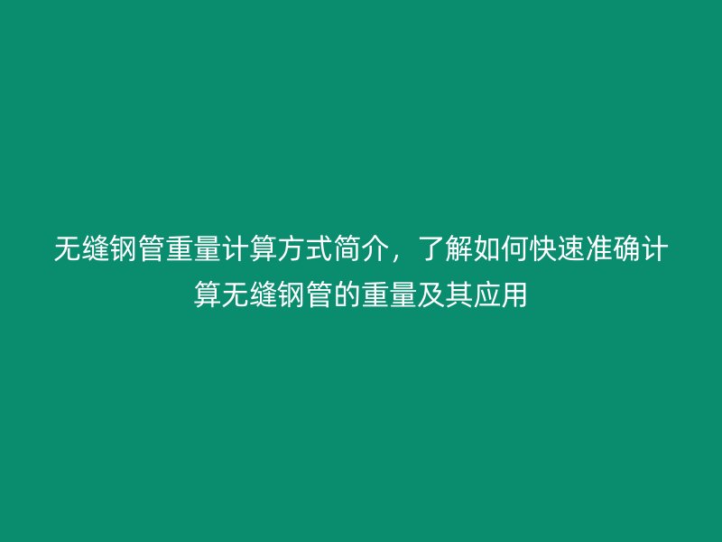 無縫鋼管重量計算方式簡介，了解如何快速準(zhǔn)確計算無縫鋼管的重量及其應(yīng)用