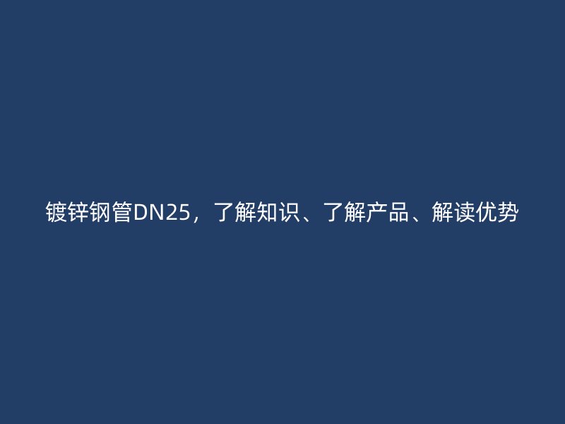 鍍鋅鋼管DN25，了解知識、了解產品、解讀優勢
