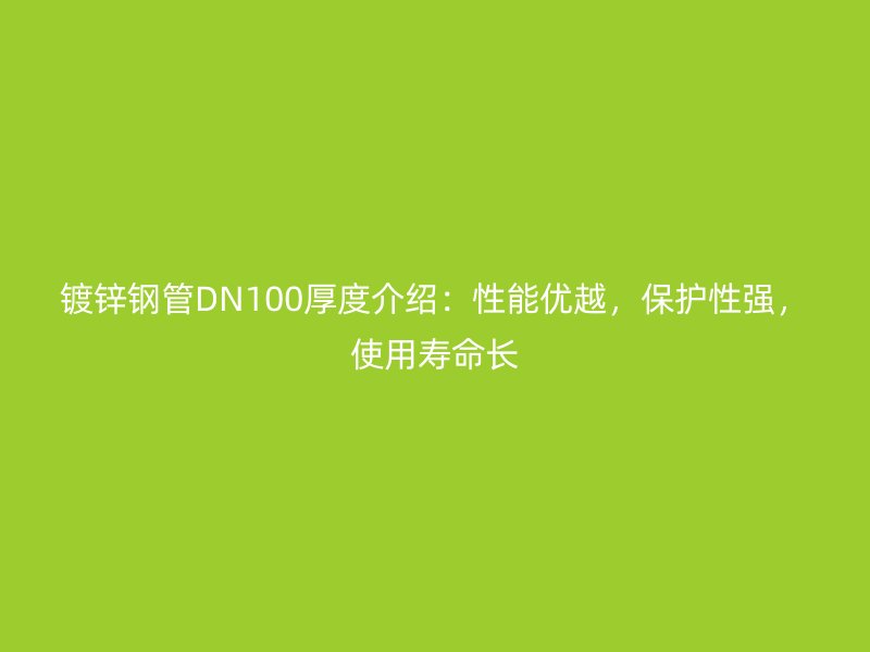 鍍鋅鋼管DN100厚度介紹：性能優(yōu)越，保護性強，使用壽命長