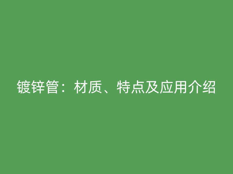 鍍鋅管：材質、特點及應用介紹
