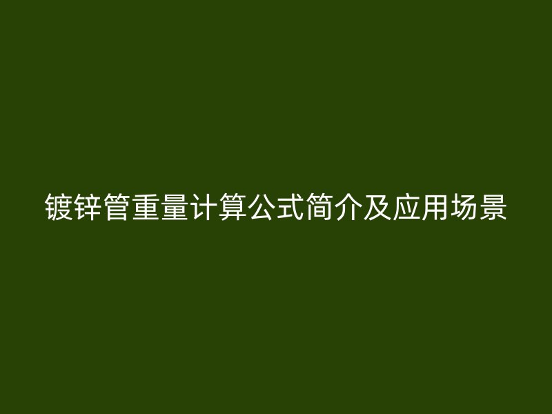 鍍鋅管重量計(jì)算公式簡介及應(yīng)用場景