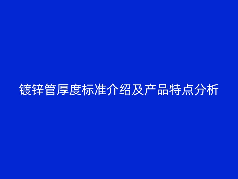 鍍鋅管厚度標準介紹及產品特點分析