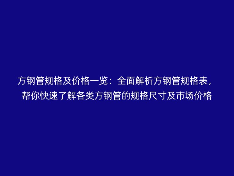 方鋼管規格及價格一覽：全面解析方鋼管規格表，幫你快速了解各類方鋼管的規格尺寸及市場價格