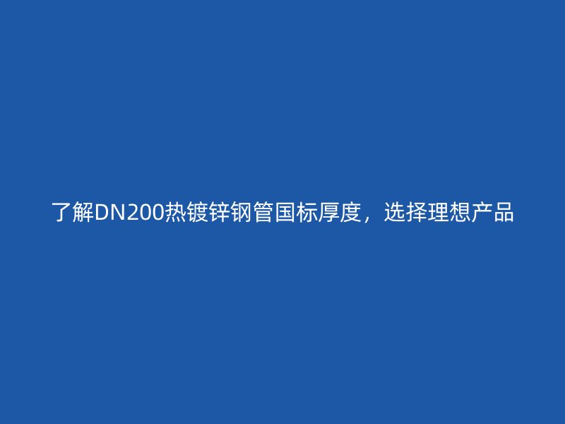 了解DN200熱鍍鋅鋼管國標厚度，選擇理想產品
